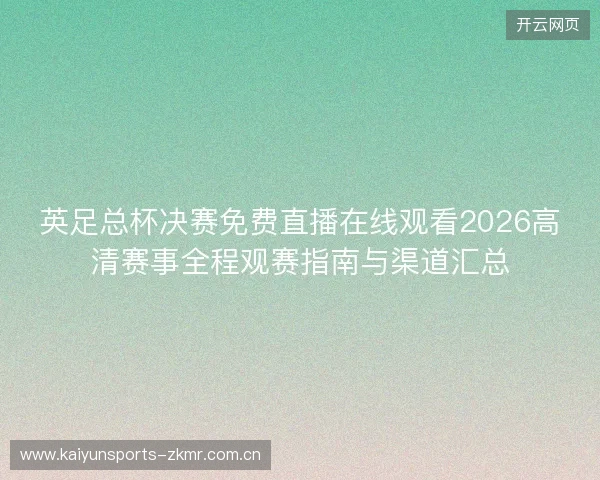 英足总杯决赛免费直播在线观看2026高清赛事全程观赛指南与渠道汇总 英足总杯决赛免费直播在线观看2026高清赛事全程观赛指南与渠道汇总