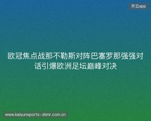 欧冠焦点战那不勒斯对阵巴塞罗那强强对话引爆欧洲足坛巅峰对决 欧冠焦点战那不勒斯对阵巴塞罗那强强对话引爆欧洲足坛巅峰对决
