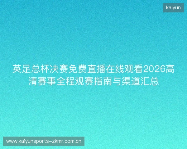 英足总杯决赛免费直播在线观看2026高清赛事全程观赛指南与渠道汇总 英足总杯决赛免费直播在线观看2026高清赛事全程观赛指南与渠道汇总