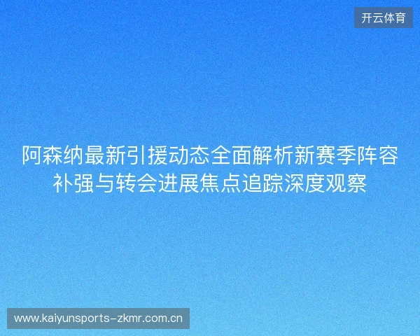 阿森纳最新引援动态全面解析新赛季阵容补强与转会进展焦点追踪深度观察 阿森纳最新引援动态全面解析新赛季阵容补强与转会进展焦点追踪深度观察