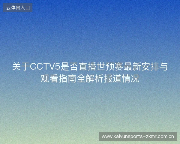 关于CCTV5是否直播世预赛最新安排与观看指南全解析报道情况 关于CCTV5是否直播世预赛最新安排与观看指南全解析报道情况