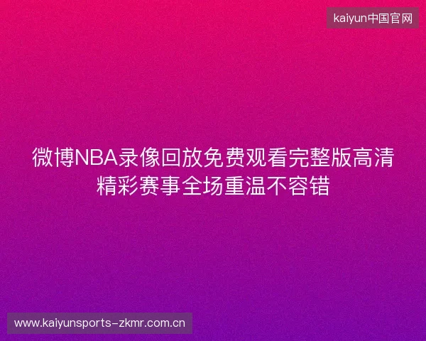 微博NBA录像回放免费观看完整版高清精彩赛事全场重温不容错 微博NBA录像回放免费观看完整版高清精彩赛事全场重温不容错