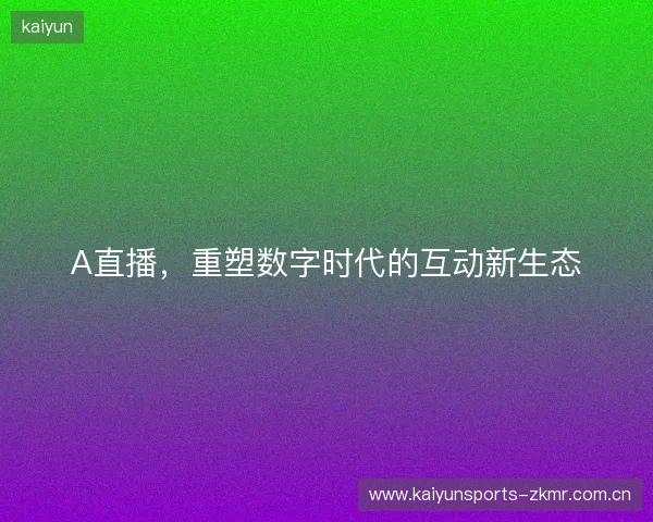 A直播，重塑数字时代的互动新生态