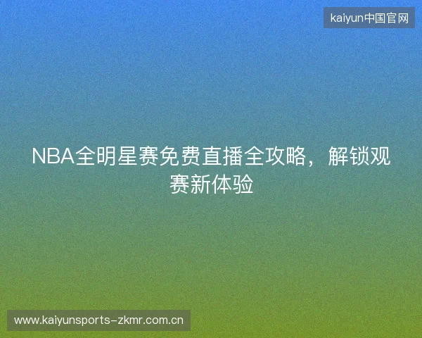 NBA全明星赛免费直播全攻略，解锁观赛新体验