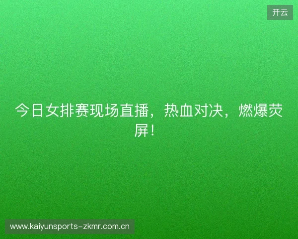 今日女排赛现场直播，热血对决，燃爆荧屏！