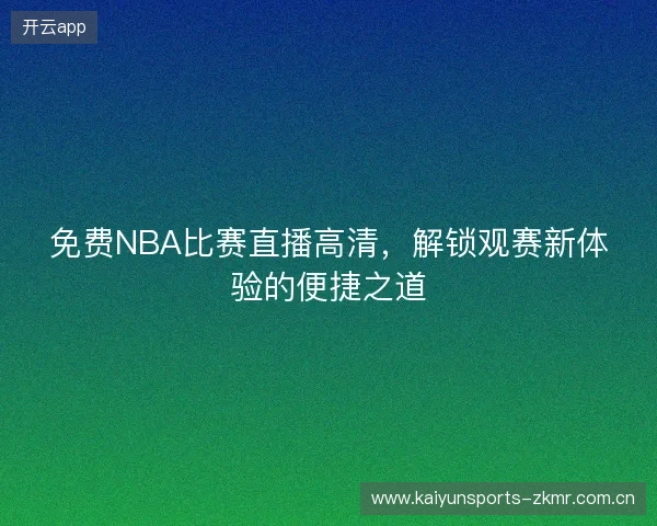 免费NBA比赛直播高清，解锁观赛新体验的便捷之道