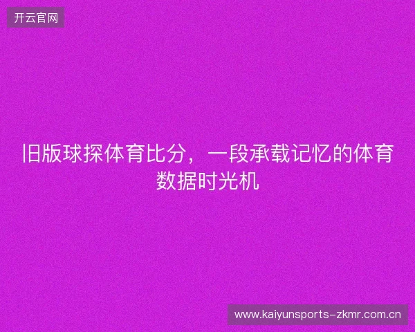 旧版球探体育比分，一段承载记忆的体育数据时光机